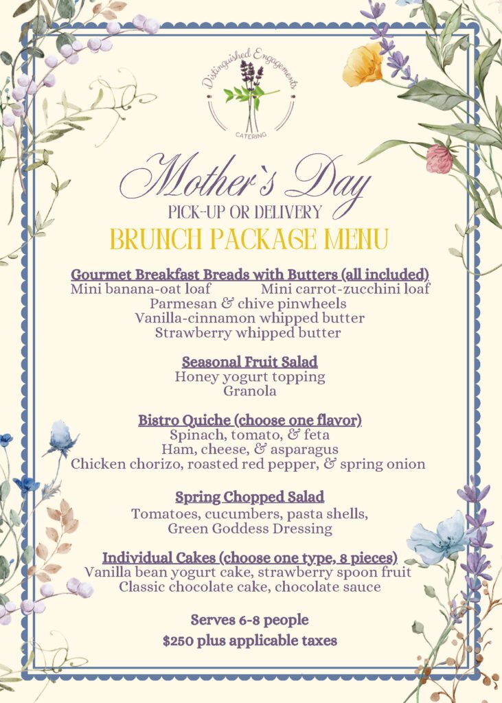Distinguished Engagements Catering Mother's Day Brunch Package Menu — pick-up or delivery, serves 6-8 guests for $250 plus tax. Includes gourmet breakfast breads with whipped butters, seasonal fruit salad, bistro quiche in three flavors, spring chopped salad with green goddess dressing, and individual cakes. Warrenton, Virginia catering.